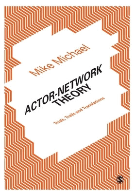 Actor-Network Theory: Trials, Trails and Translations by Michael, Mike