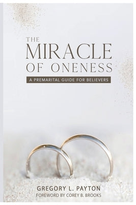 The Miracle of Oneness: A Premarital Guide for Believers by Payton, Gregory L.