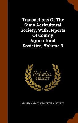 Transactions Of The State Agricultural Society, With Reports Of County Agricultural Societies, Volume 9 by Michigan State Agricultural Society