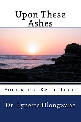 Upon These Ashes: Poems and Reflections by Hlongwane, Lynette