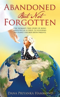 Abandoned but Not Forgotten: "One woman's true story of being abducted as a child. To scouring the planet for her birth parents." by Priyanka Hammond, Dana
