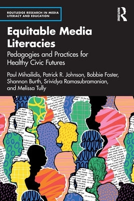 Equitable Media Literacies: Pedagogies and Practices for Healthy Civic Futures by Mihailidis, Paul