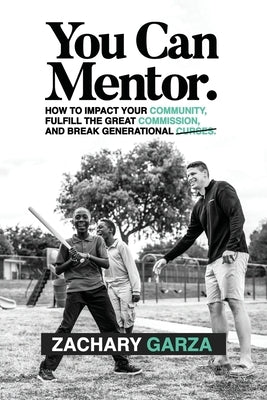 You Can Mentor: How to impact your community, fulfill the great commission, and break generational curses. by Garza, Zachary