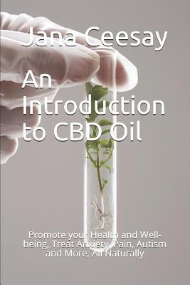 An Introduction to CBD Oil: Promote your Health and Well-being, Treat Anxiety, Pain, Autism and More, All Naturally by Ceesay, Jana