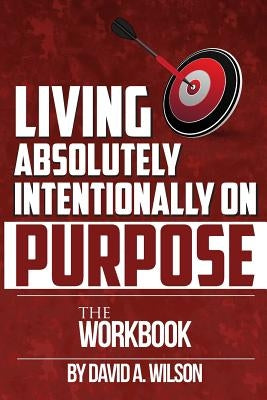 Living Absolutely Intentionally on Purpose Workbook by Wilson, David Atlantis