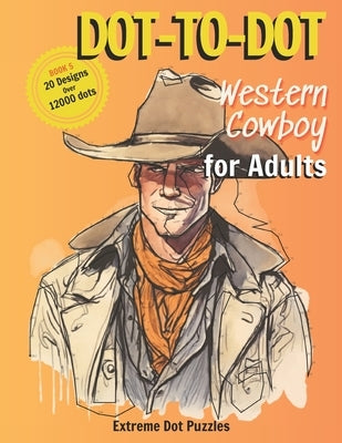 Dot-To-Dot: Western Cowboy for Adult: Extreme Dot Puzzles with 21 designs and over 12000 dots by Sunnyimagination Publishing
