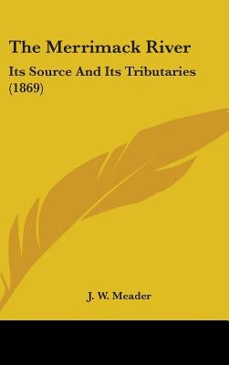 The Merrimack River: Its Source And Its Tributaries (1869) by Meader, J. W.