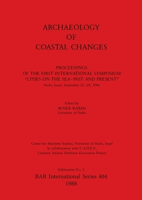 Archaeology of Coastal Changes: Proceedings of the First International Symposium "Cities on the Sea-Past and Present" Haifa, Israel, September 22-29, by Raban, Avner