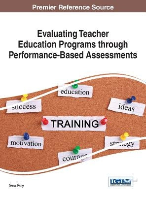 Evaluating Teacher Education Programs through Performance-Based Assessments by Polly, Drew