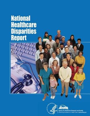 National Healthcare Disparities Report by And Quality, Agency for Healthcare Resea