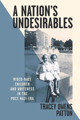 A Nation's Undesirables: Mixed-Race Children and Whiteness in the Post-Nazi Era by Patton, Tracey Owens