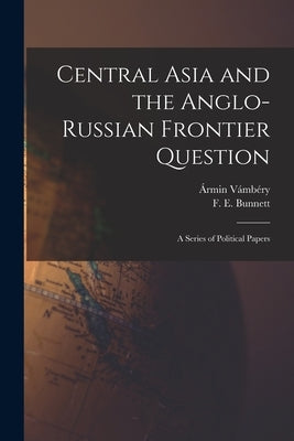 Central Asia and the Anglo-Russian Frontier Question: a Series of Political Papers by Vámbéry, Ármin 1832-19