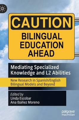 Mediating Specialized Knowledge and L2 Abilities: New Research in Spanish/English Bilingual Models and Beyond by Escobar, Linda