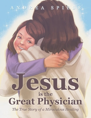 Jesus is the Great Physician: The True Story of a Miraculous Healing by Spiess, Andrea