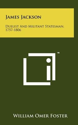 James Jackson: Duelist And Militant Statesman, 1757-1806 by Foster, William Omer