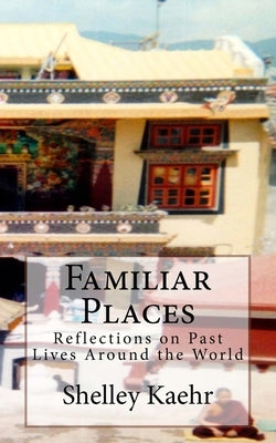 Familiar Places: Reflections on Past Lives Around the World by Kaehr, Shelley