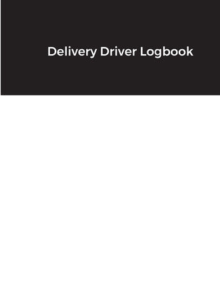 Delivery Driver Logbook: Keep Track of Deliveries, Trips, Mileage, Times And Dates, Perfect For DoorDash & Instacart Drivers, Road Travel, Logb by Quinn, Skylar