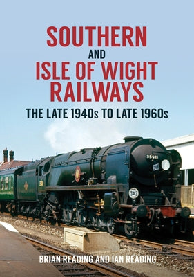 Southern and Isle of Wight Railways: The Late 1940s to Late 1960s by Reading, Brian