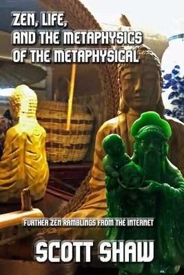 Zen, Life, and the Metaphysics of the Metaphysical: Further Zen Ramblings from the Internet by Shaw, Scott