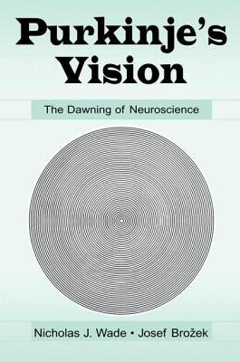 Purkinje's Vision: The Dawning of Neuroscience by Wade, Nicholas J.