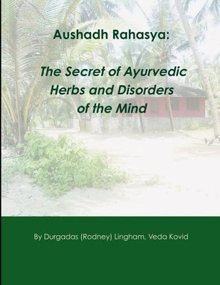 Aushadh Rahasya: The Secret of Ayurvedic Herbs and Disorders of the Mind by Lingham, Rodney