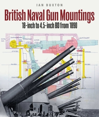 British Naval Gun Mountings: From 1890: 18-Inch to 4.5-Inch Mark 8 by Buxton, Ian