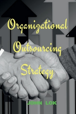 Organizational Outsourcing Strategy by Lok, John