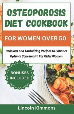Osteoporosis Diet Cookbook for Women Over 50: Delicious and Tantalizing Recipes to Enhance Optimal Bone Health for Older Women by Kimmons, Lincoln