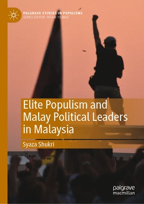 Elite Populism and Malay Political Leaders in Malaysia by Shukri, Syaza