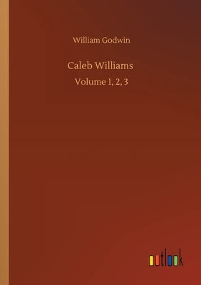 Caleb Williams: Volume 1, 2, 3 by Godwin, William