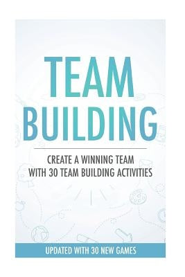 Team Building Activities: Create A Winning Team With 30 Team Building Activities by Webb, Daniel