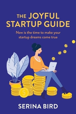 The Joyful Startup Guide: Now is the time to make your startup dreams come true by Bird, Serina