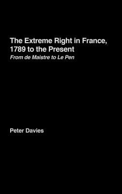 The Extreme Right in France, 1789 to the Present: From de Maistre to Le Pen by Davies, Peter