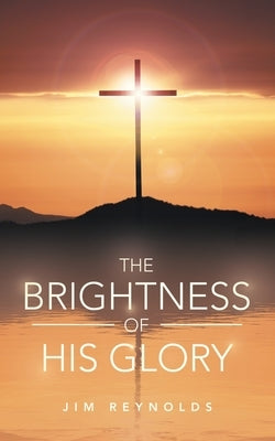 The Brightness of His Glory by Reynolds, Jim