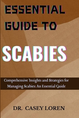 Essential Guide to Scabies: Comprehensive Insights for Effective Management and Recovery by Loren, Casey