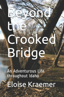 Beyond the Crooked Bridge: An Adventurous Life Throughout Idaho by Kraemer, Eloise E.