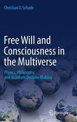Free Will and Consciousness in the Multiverse: Physics, Philosophy, and Quantum Decision Making by Schade, Christian D.