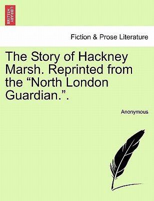 The Story of Hackney Marsh. Reprinted from the North London Guardian.. by Anonymous