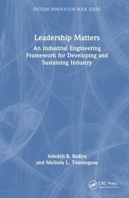 Leadership Matters: An Industrial Engineering Framework for Developing and Sustaining Industry by Badiru, Adedeji B.
