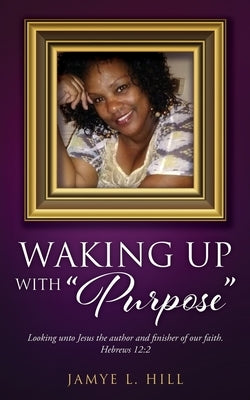 Waking up with Purpose by Hill, Jayme L.