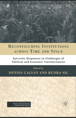 Reconfiguring Institutions Across Time and Space: Syncretic Responses to Challenges of Political and Economic Transformation by Galvan, D.