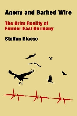 Agony and Barbed Wire: The Grim Reality of Former East Germany by Blaese, Steffen