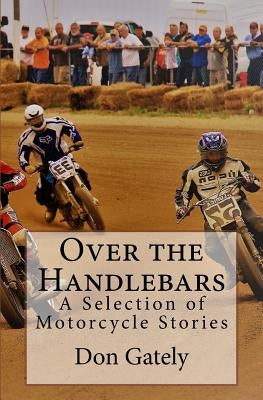 Over the Handlebars: A Selection of Motorcycle Stories by Gately, Don