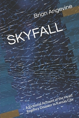 Skyfall: A Fictional Account of the Hyatt Regency Disaster in Kansas City by Angevine, Brian G.