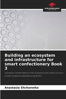 Building an ecosystem and infrastructure for smart confectionery Book 3 by Shchurenko, Anastasia