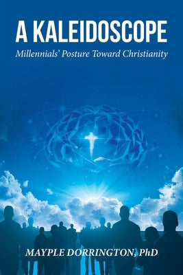 A Kaleidoscope: Millennials' Posture Toward Christianity by Dorrington, Mayple