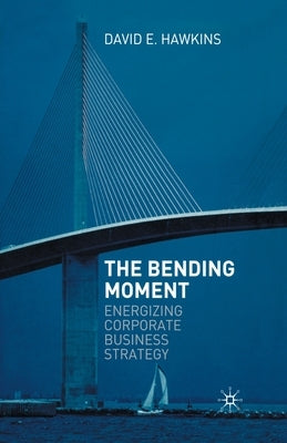 The Bending Moment: Energizing Corporate Business Strategy by Hawkins, David E.