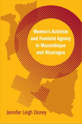 Women's Activism and Feminist Agency in Mozambique and Nicaragua by Disney, Jennifer Leigh