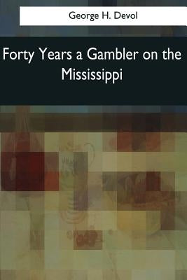 Forty Years a Gambler on the Mississippi by Devol, George H.