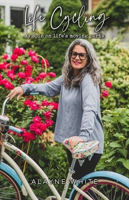 Life Cycling: my spin on life's moving parts by White, Alayne